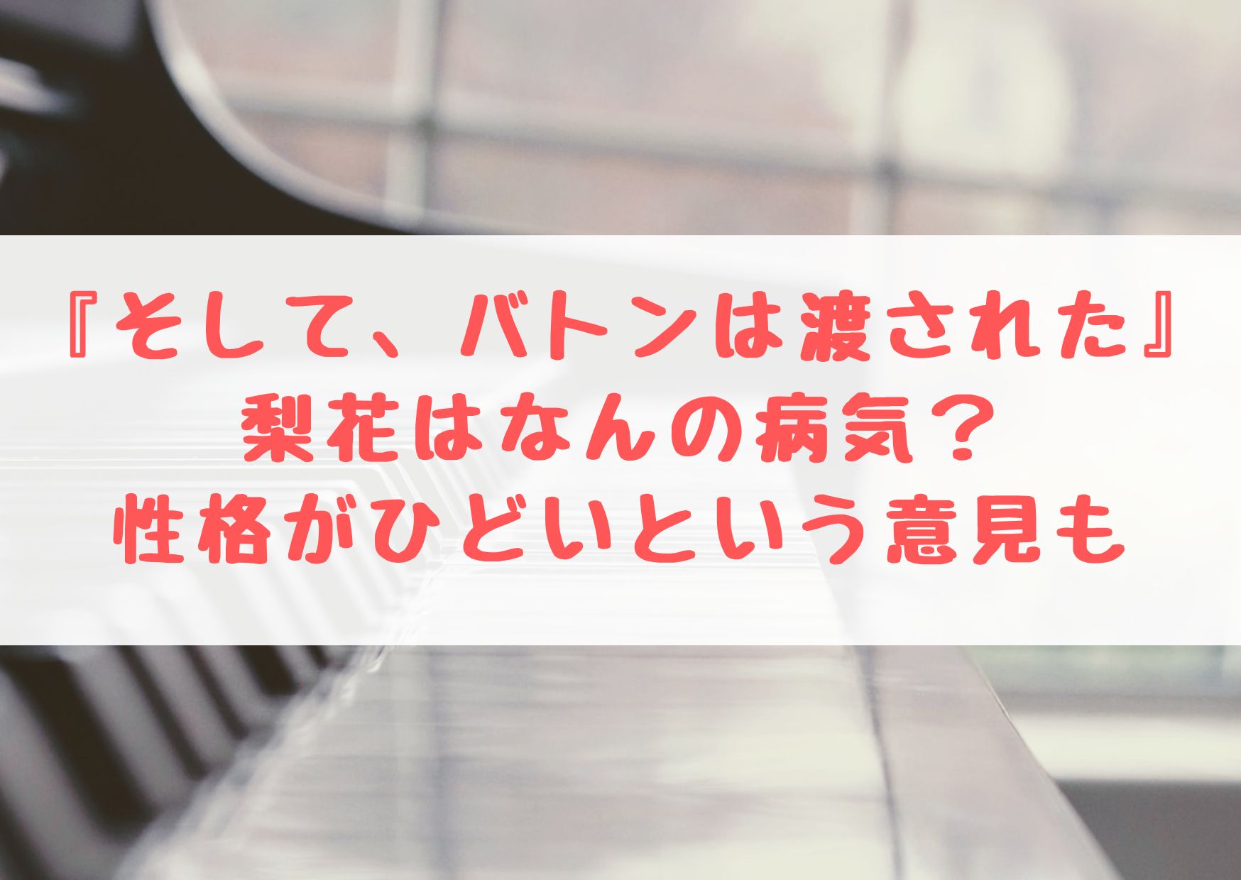 そしてバトンは渡されたの梨花はなんの病気 性格がひどいという意見も シネマアップデート
