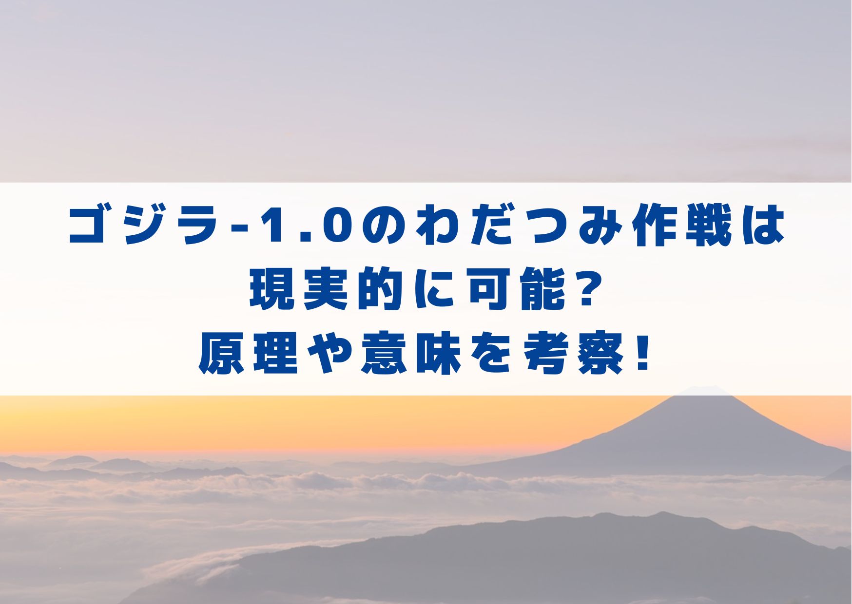 ゴジラ―1.0　わだつみ作戦　現実　可能　原理　意味　考察