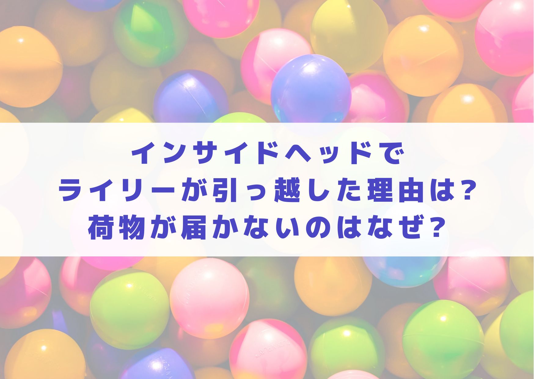 インサイドヘッド　ライリー　引越し　理由　なぜ　荷物　届かない