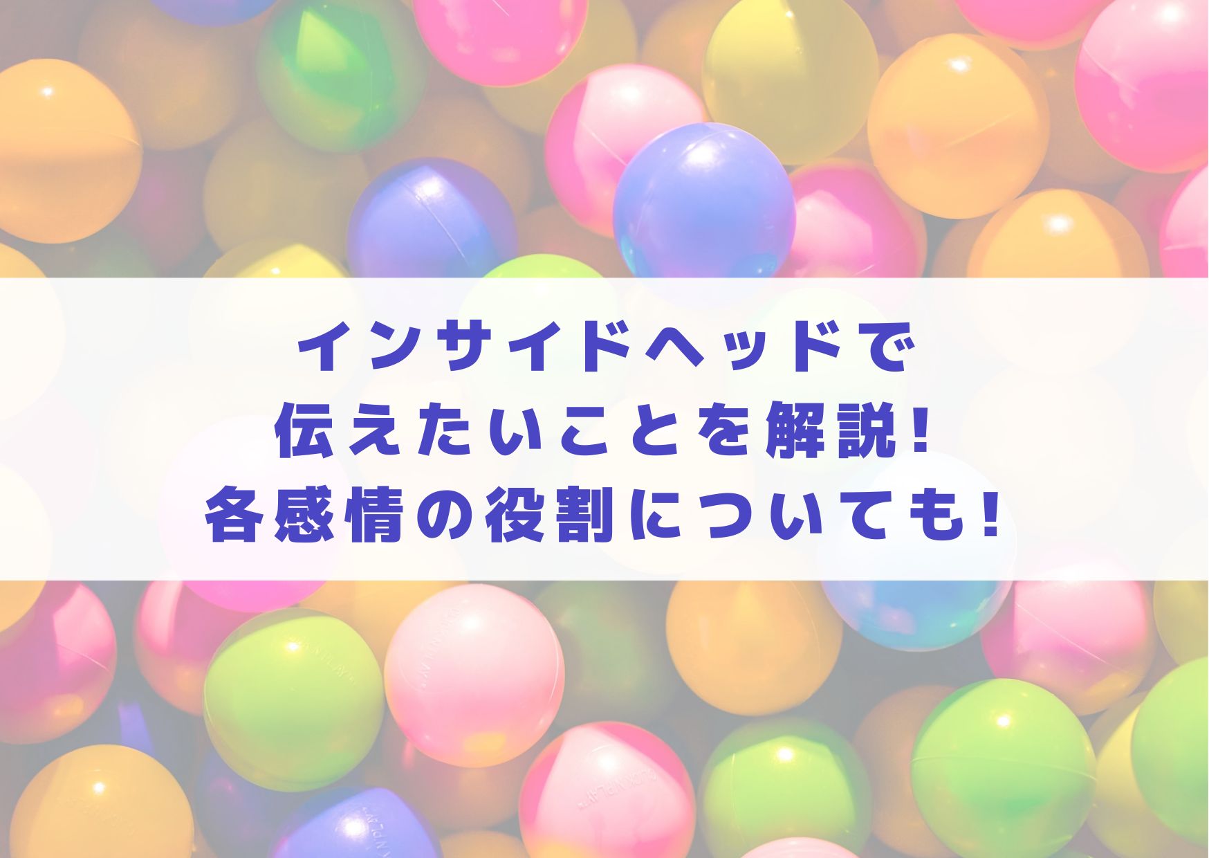 インサイドヘッド　伝えたいこと　メッセージ　解説　感情　役割　ヨロコビ　カナシミ　イカリ　ムカムカ　ビビリ