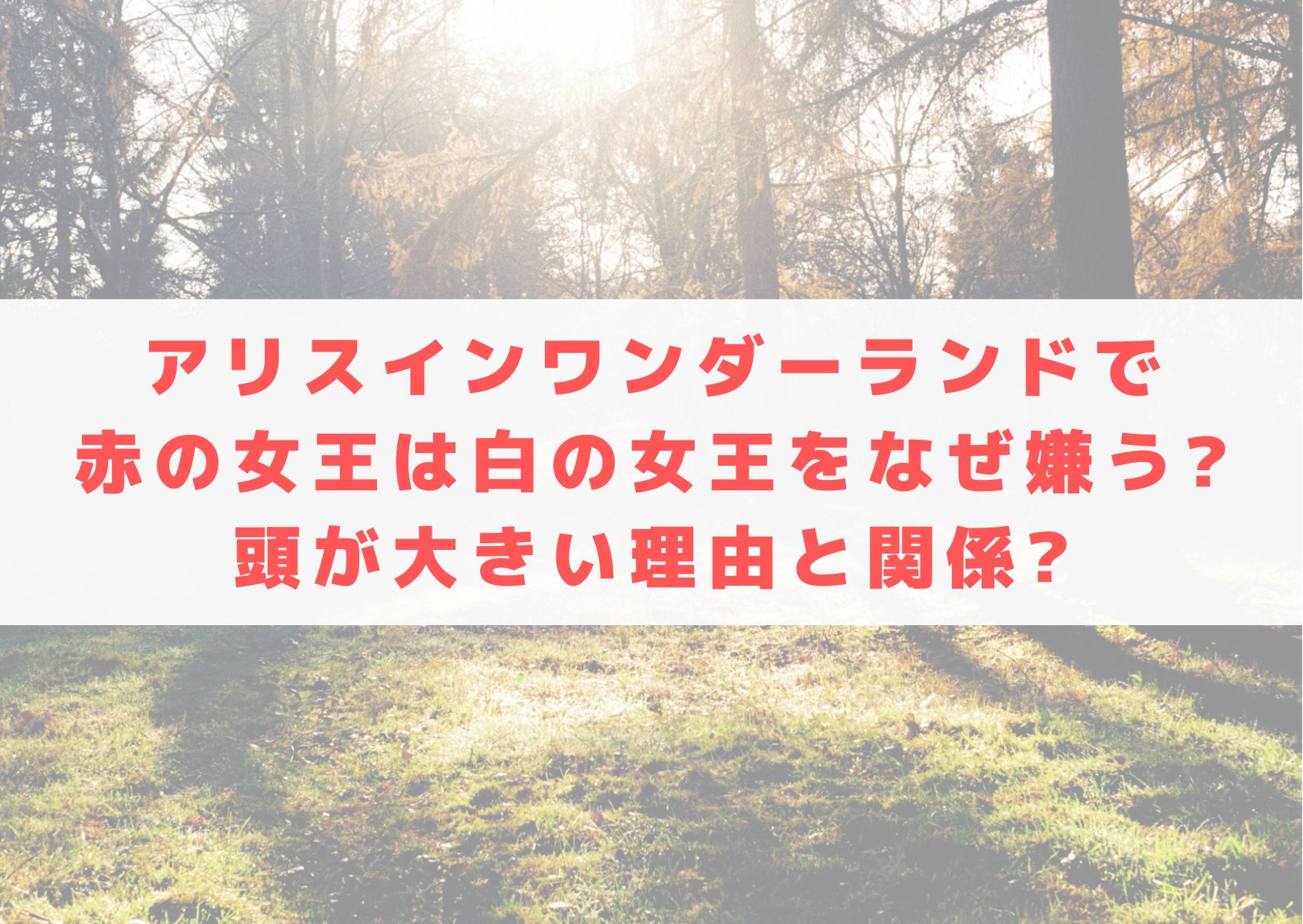 アリス・イン・ワンダーランド　赤の女王　白の女王　なぜ嫌う　嫌い　なぜ　理由　頭が大きい　理由　関係