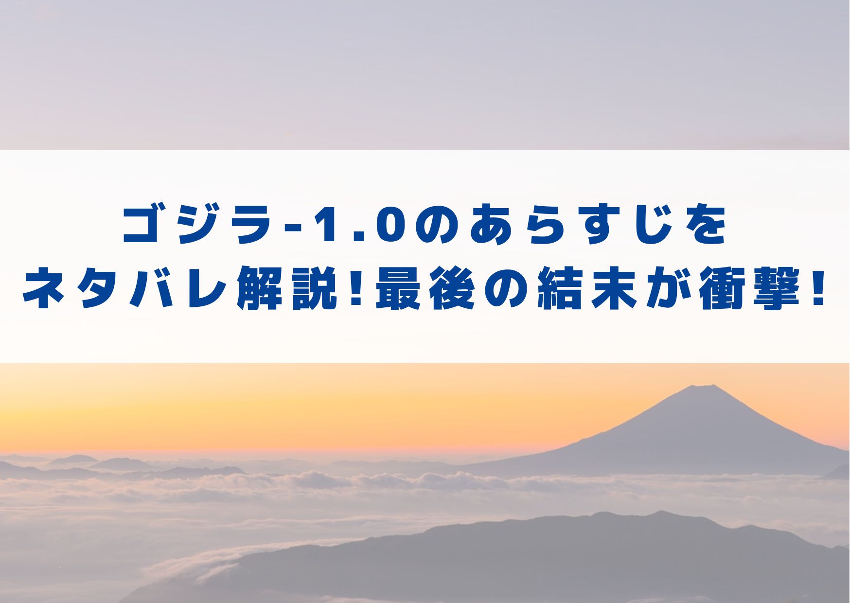 ゴジラ　-1.0　あらすじ　ネタバレ　解説　最後　結末　衝撃