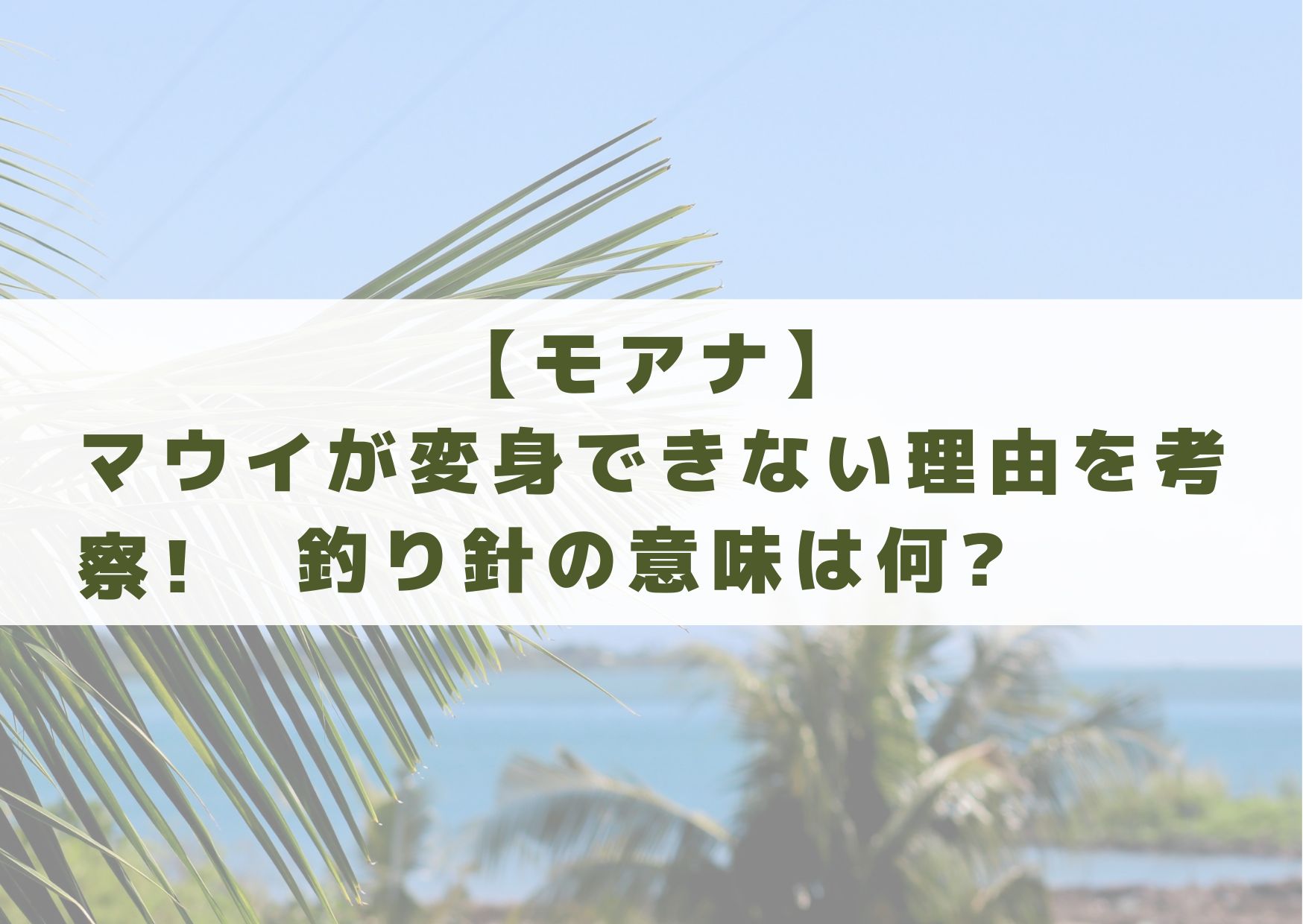 モアナ　マウイ　変身できない理由　変身できない　理由　考察　釣り針　意味