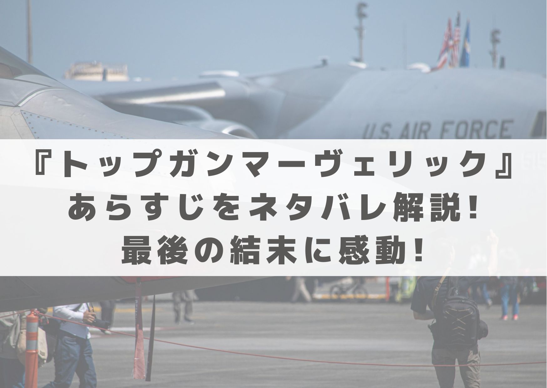 トップガンマーヴェリック　あらすじ　ネタバレ　最後　結末　感動　解説