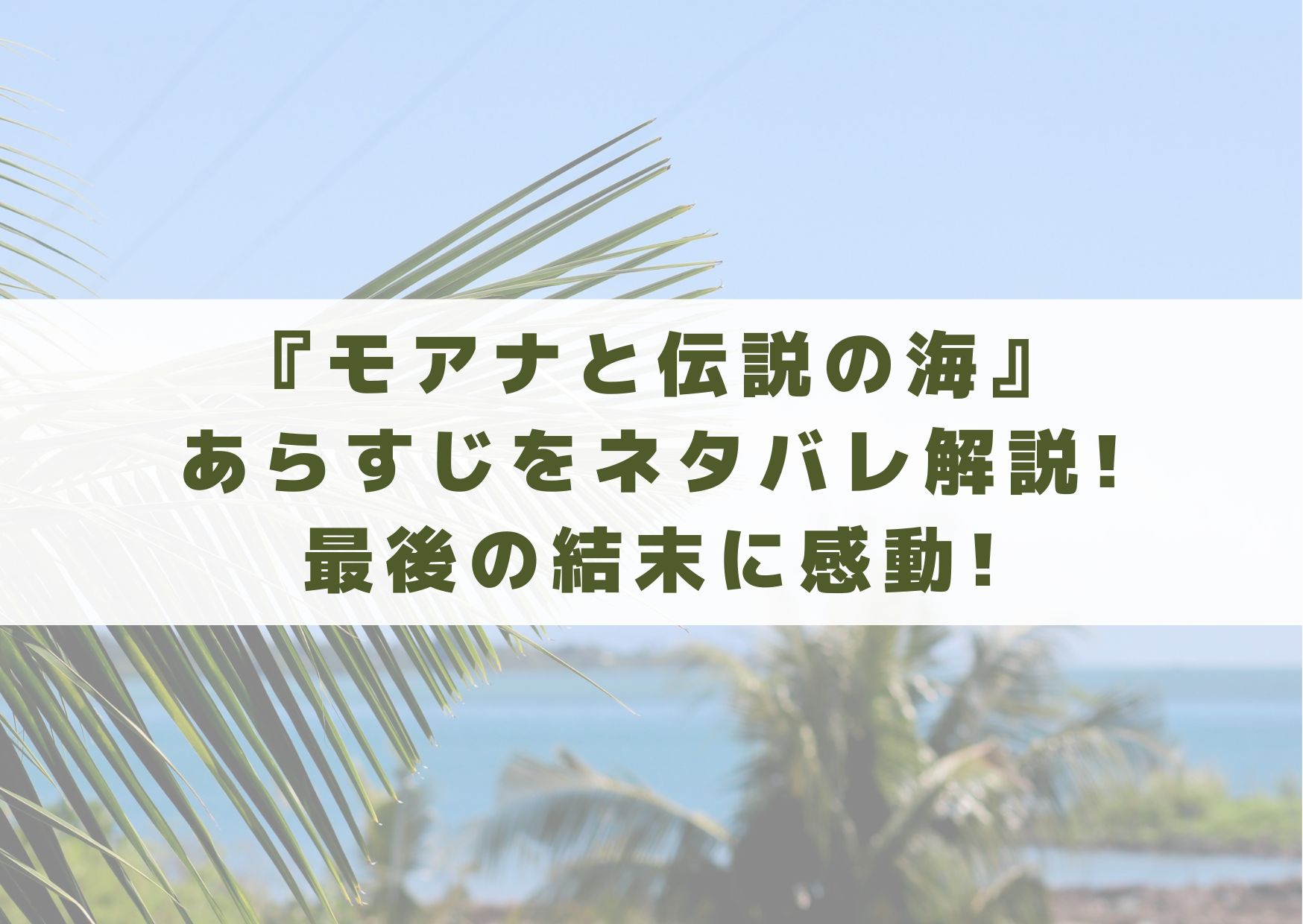 モアナと伝説の海　あらすじ　ネタバレ　解説　最後　結末　感想　感動