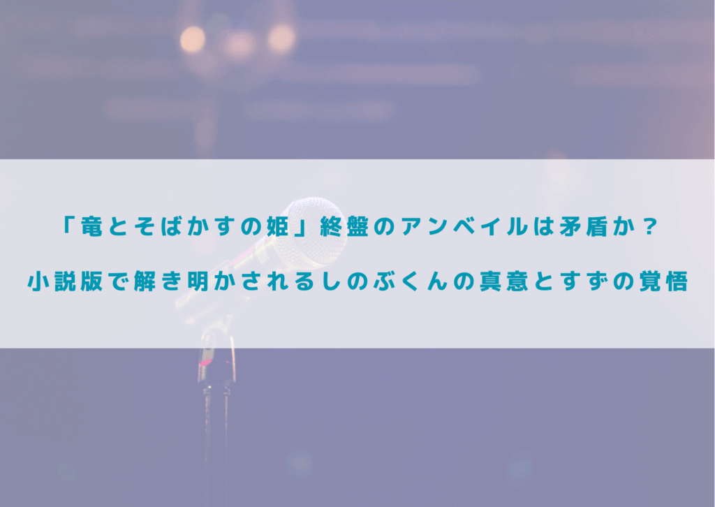竜とそばかすの姫　アンベイル　矛盾　しのぶ　真意