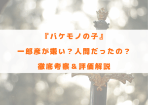 バケモノの子　一郎彦　嫌い　人間　考察　評価　うざい