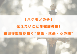 バケモノの子　伝えたいこと　考察　家族　成長　心の闇　細田守　メッセージ