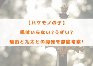 バケモノの子　楓　かえで　いらない　うざい　理由　九太　関係　その後
